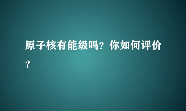 原子核有能级吗？你如何评价？