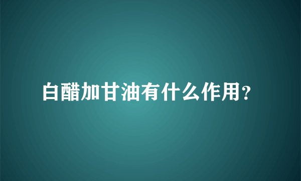 白醋加甘油有什么作用？
