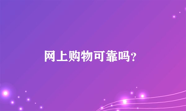 网上购物可靠吗？