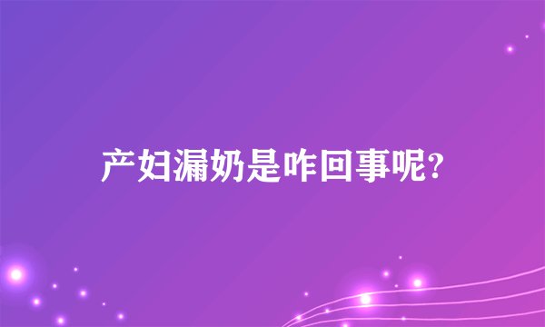 产妇漏奶是咋回事呢?