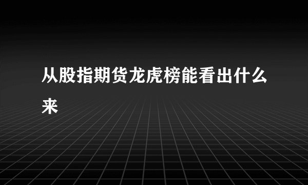 从股指期货龙虎榜能看出什么来