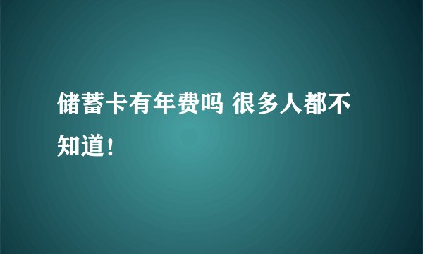 储蓄卡有年费吗 很多人都不知道！