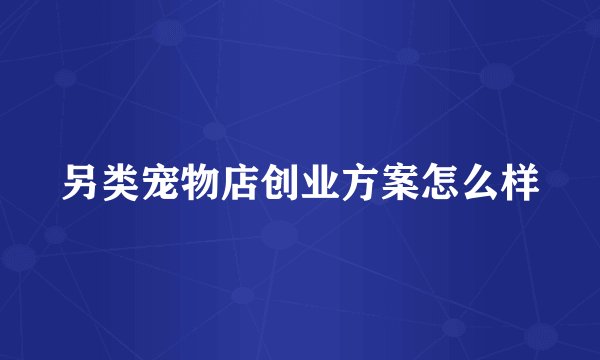 另类宠物店创业方案怎么样