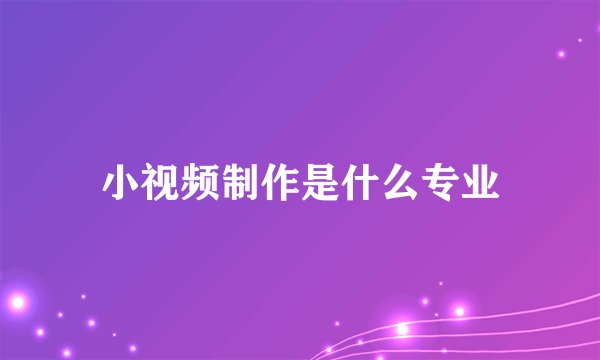 小视频制作是什么专业