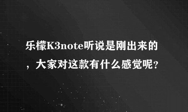 乐檬K3note听说是刚出来的,大家对这款有什么感觉呢?