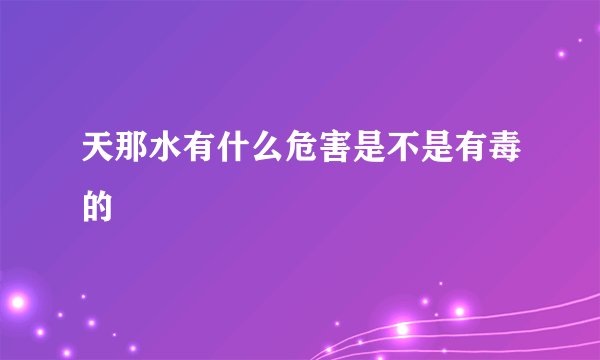 天那水有什么危害是不是有毒的