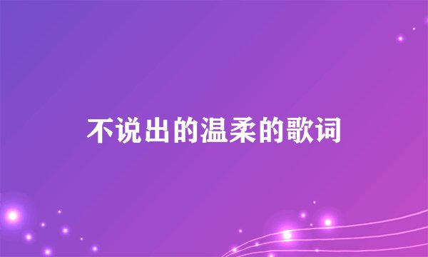 不说出的温柔的歌词