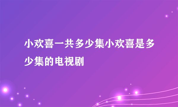 小欢喜一共多少集小欢喜是多少集的电视剧