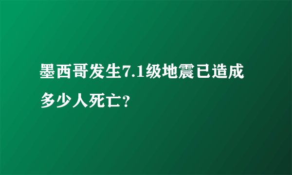 墨西哥发生7.1级地震已造成多少人死亡？