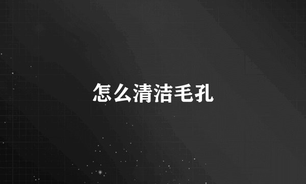 怎么清洁毛孔