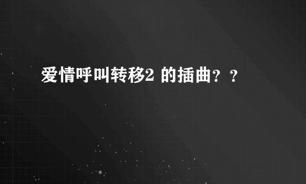 爱情呼叫转移2 的插曲？？