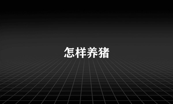 怎样养猪