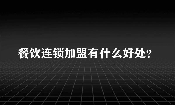餐饮连锁加盟有什么好处？