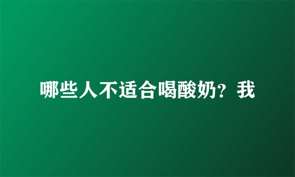 哪些人不适合喝酸奶？我