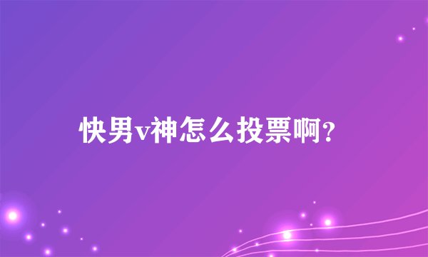 快男v神怎么投票啊？