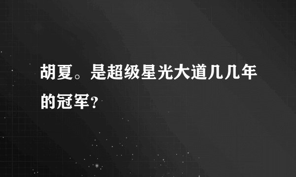 胡夏。是超级星光大道几几年的冠军?