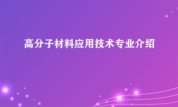高分子材料应用技术专业介绍