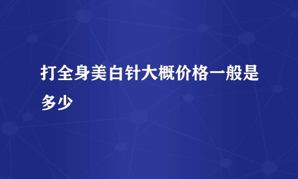 打全身美白针大概价格一般是多少