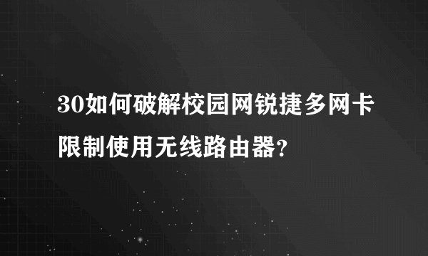 30如何破解校园网锐捷多网卡限制使用无线路由器?