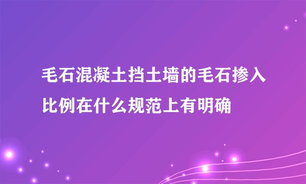毛石混凝土挡土墙的毛石掺入比例在什么规范上有明确