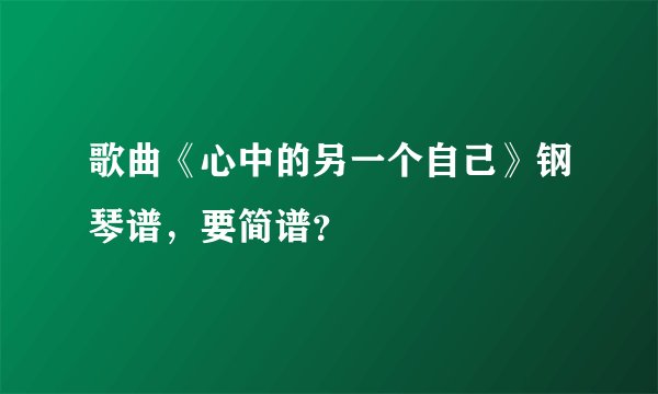 歌曲《心中的另一个自己》钢琴谱,要简谱?
