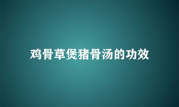 鸡骨草煲猪骨汤的功效