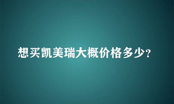 想买凯美瑞大概价格多少？