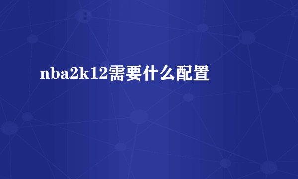 nba2k12需要什么配置