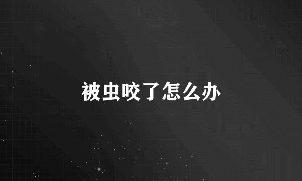 被虫咬了怎么办