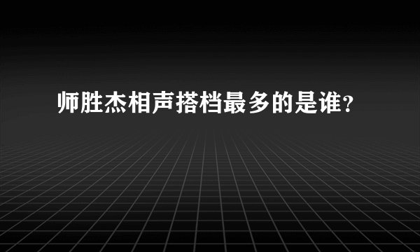 师胜杰相声搭档最多的是谁？
