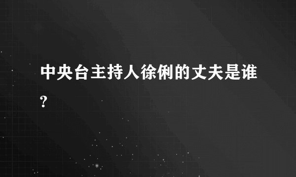 中央台主持人徐俐的丈夫是谁?