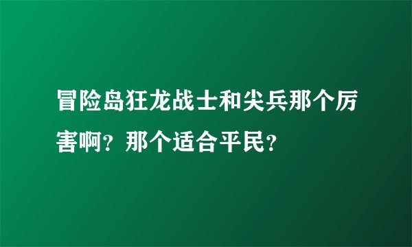 冒险岛狂龙战士和尖兵那个厉害啊?那个适合平民?
