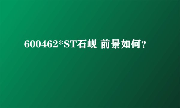 600462*ST石岘 前景如何?