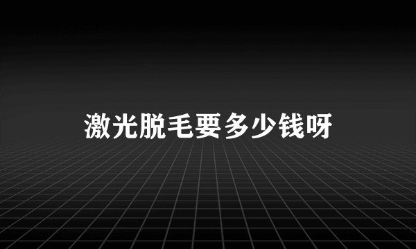 激光脱毛要多少钱呀