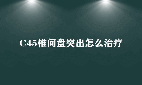 C45椎间盘突出怎么治疗