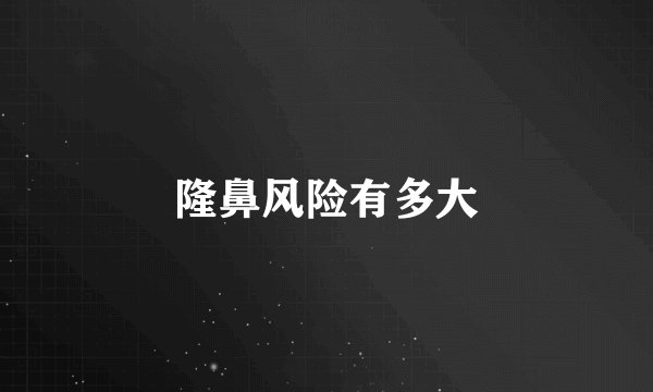 隆鼻风险有多大