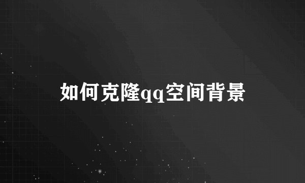 如何克隆qq空间背景