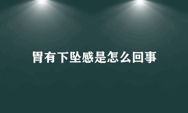 胃有下坠感是怎么回事