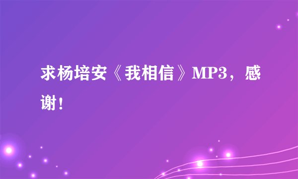 求杨培安《我相信》MP3，感谢！