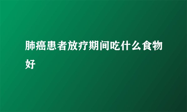 肺癌患者放疗期间吃什么食物好