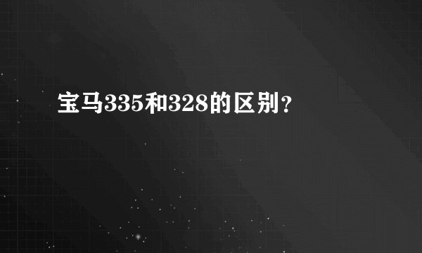 宝马335和328的区别？