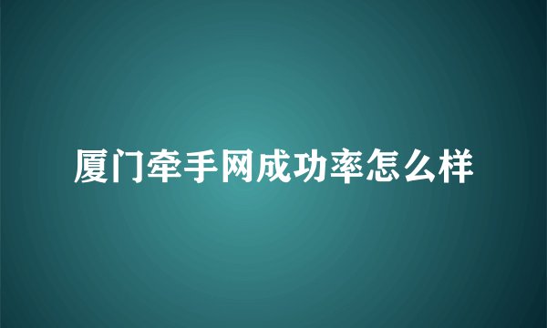 厦门牵手网成功率怎么样