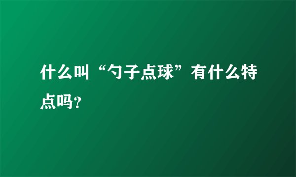 什么叫“勺子点球”有什么特点吗?