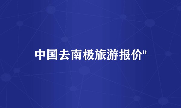 中国去南极旅游报价