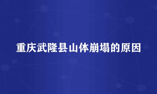 重庆武隆县山体崩塌的原因