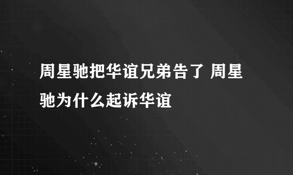 周星驰把华谊兄弟告了 周星驰为什么起诉华谊