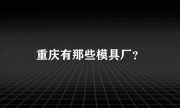 重庆有那些模具厂？