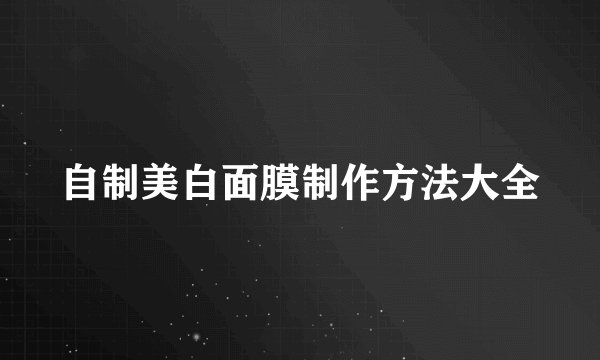 自制美白面膜制作方法大全