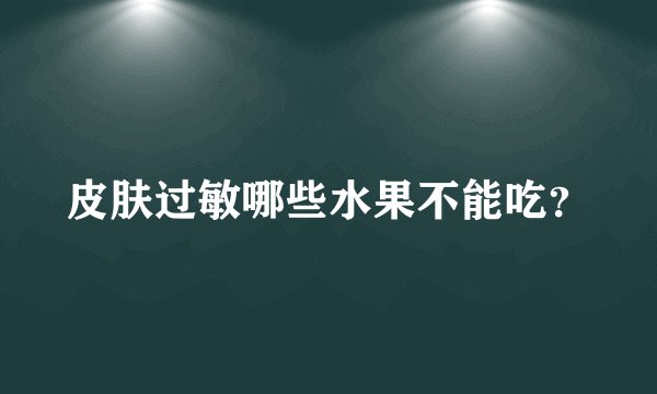 皮肤过敏哪些水果不能吃？