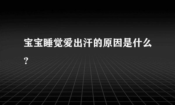 宝宝睡觉爱出汗的原因是什么?